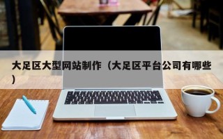 大理大足区大型网站制作（大足区平台公司有哪些）