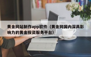 大理黄金网站制作app软件（黄金网国内深具影响力的黄金投资服务平台）