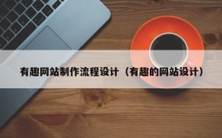 大理有趣网站制作流程设计（有趣的网站设计）