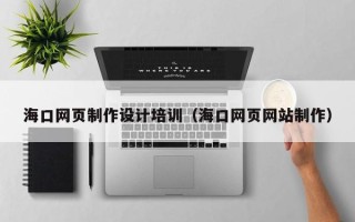 大理海口网页制作设计培训（海口网页网站制作）
