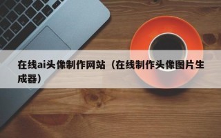 大理在线ai头像制作网站（在线制作头像图片生成器）