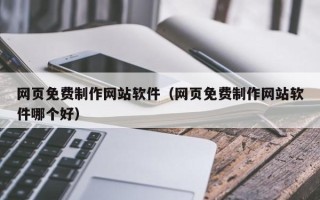 大理网页免费制作网站软件（网页免费制作网站软件哪个好）