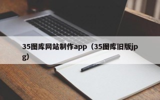 大理35图库网站制作app（35图库旧版jpg）