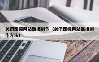 大理关闭图标网站链接制作（关闭图标网站链接制作方法）