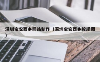大理深圳宝安西乡网站制作（深圳宝安西乡控规图）