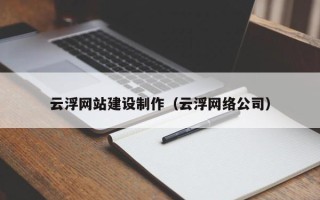 大理云浮网站建设制作（云浮网络公司）