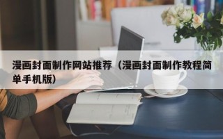 大理漫画封面制作网站推荐（漫画封面制作教程简单手机版）